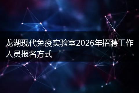 龙湖现代免疫实验室2026年招聘工作人员报名方式