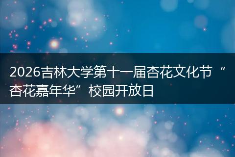 2026吉林大学第十一届杏花文化节“杏花嘉年华”校园开放日