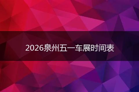 2026泉州五一车展时间表
