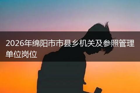 2026年绵阳市市县乡机关及参照管理单位岗位