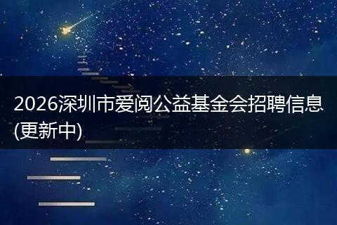 2026深圳市爱阅公益基金会招聘信息(更新中)