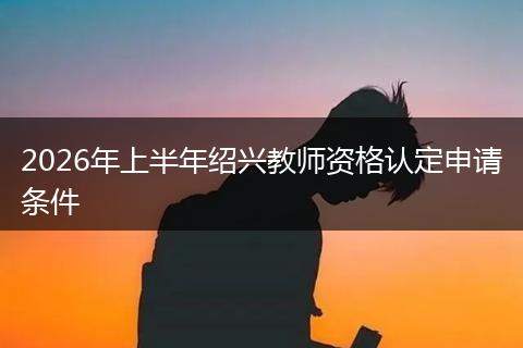2026年上半年绍兴教师资格认定申请条件