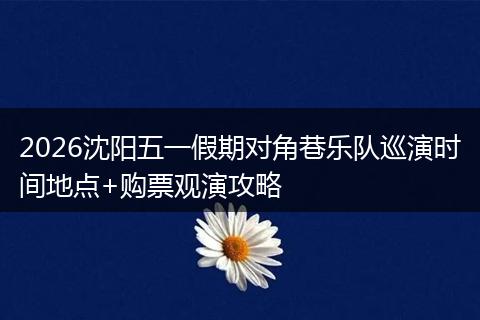 2026沈阳五一假期对角巷乐队巡演时间地点+购票观演攻略