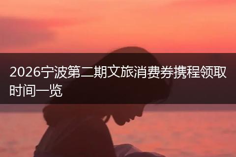 2026宁波第二期文旅消费券携程领取时间一览