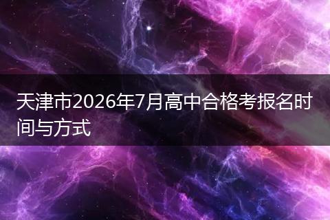 天津市2026年7月高中合格考报名时间与方式