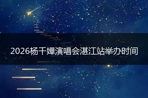 2026杨千嬅演唱会湛江站举办时间