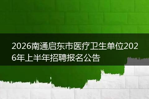 2026南通启东市医疗卫生单位2026年上半年招聘报名公告