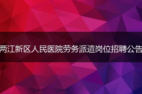 两江新区人民医院劳务派遣岗位招聘公告