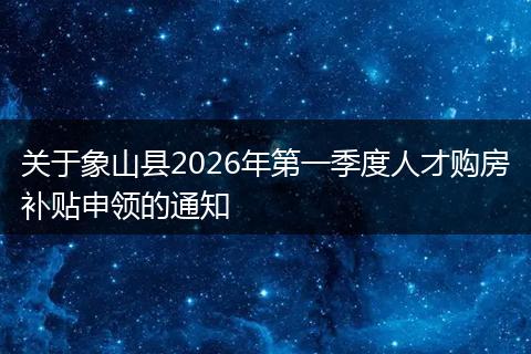 关于象山县2026年第一季度人才购房补贴申领的通知
