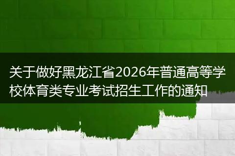 关于做好黑龙江省2026年普通高等学校体育类专业考试招生工作的通知