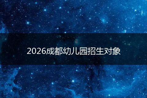 2026成都幼儿园招生对象