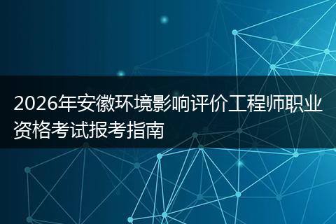 2026年安徽环境影响评价工程师职业资格考试报考指南