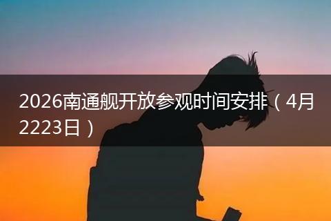 2026南通舰开放参观时间安排（4月2223日）