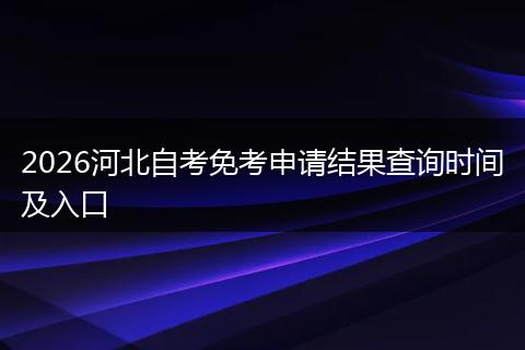 2026河北自考免考申请结果查询时间及入口