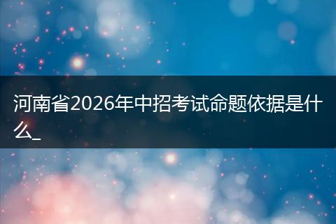 河南省2026年中招考试命题依据是什么_