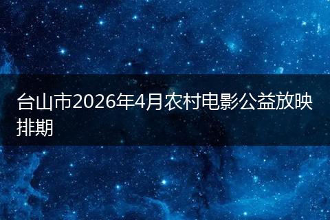 台山市2026年4月农村电影公益放映排期