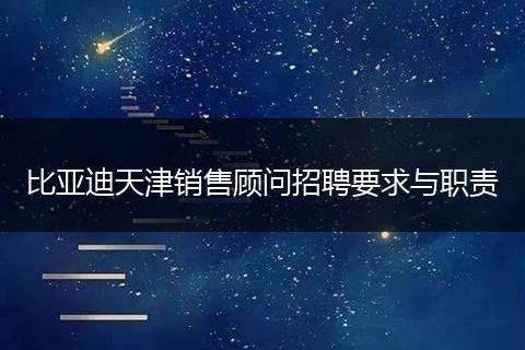 比亚迪天津销售顾问招聘要求与职责