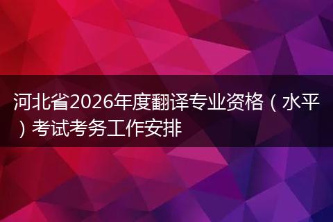 河北省2026年度翻译专业资格（水平）考试考务工作安排