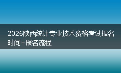 2026陕西统计专业技术资格考试报名时间+报名流程