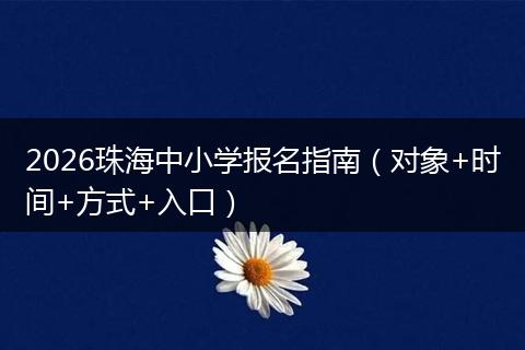 2026珠海中小学报名指南（对象+时间+方式+入口）