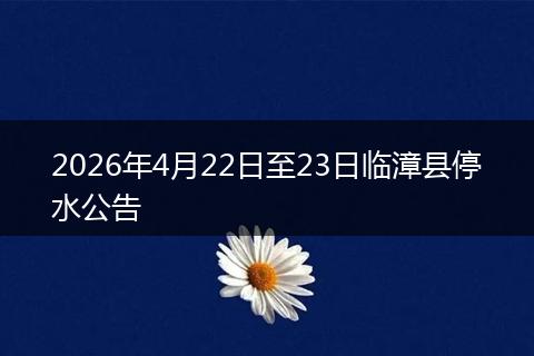 2026年4月22日至23日临漳县停水公告
