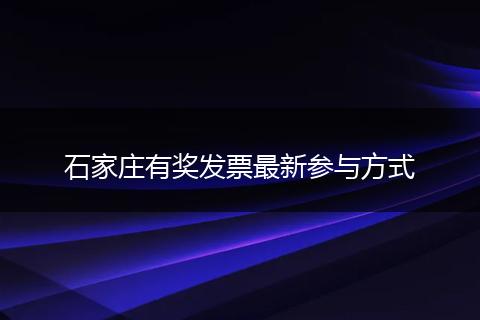 石家庄有奖发票最新参与方式