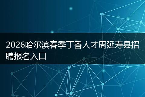2026哈尔滨春季丁香人才周延寿县招聘报名入口