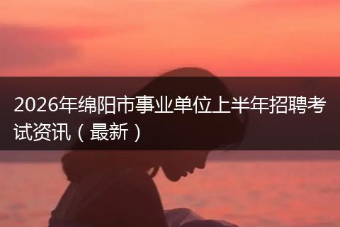 2026年绵阳市事业单位上半年招聘考试资讯（最新）