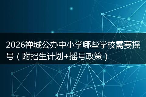 2026禅城公办中小学哪些学校需要摇号（附招生计划+摇号政策）
