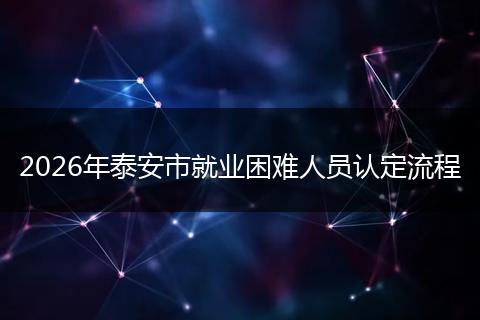 2026年泰安市就业困难人员认定流程