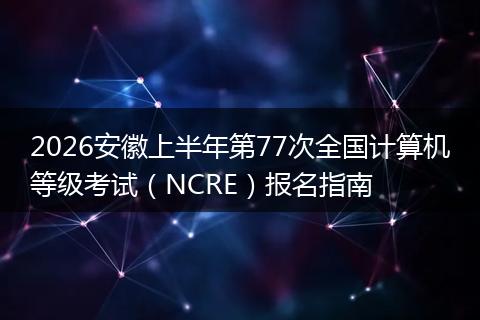 2026安徽上半年第77次全国计算机等级考试（NCRE）报名指南