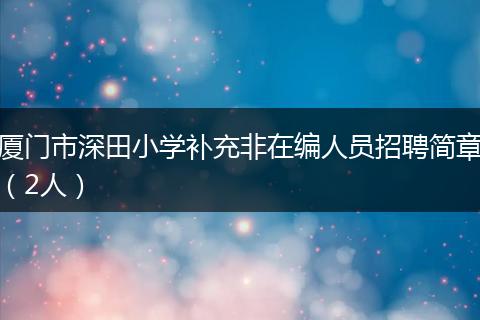 厦门市深田小学补充非在编人员招聘简章（2人）