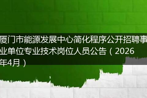厦门市能源发展中心简化程序公开招聘事业单位专业技术岗位人员公告（2026年4月）