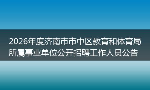 2026年度济南市市中区教育和体育局所属事业单位公开招聘工作人员公告