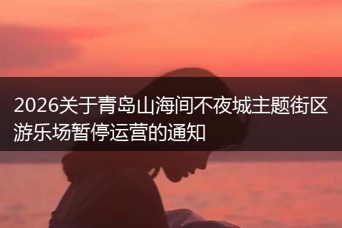 2026关于青岛山海间不夜城主题街区游乐场暂停运营的通知