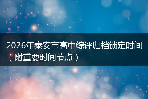 2026年泰安市高中综评归档锁定时间（附重要时间节点）