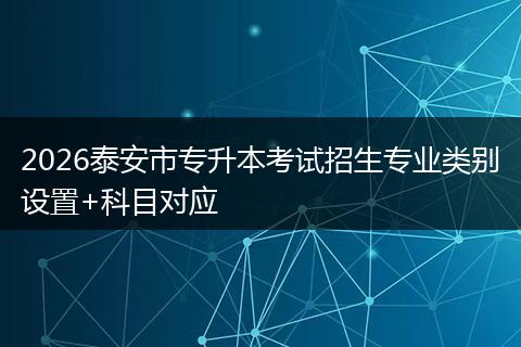 2026泰安市专升本考试招生专业类别设置+科目对应