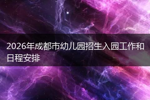2026年成都市幼儿园招生入园工作和日程安排