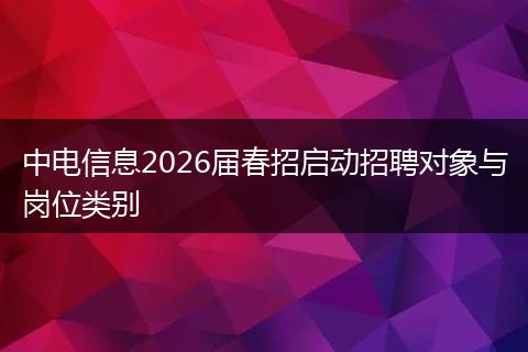 中电信息2026届春招启动招聘对象与岗位类别