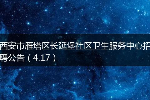 西安市雁塔区长延堡社区卫生服务中心招聘公告（4.17）