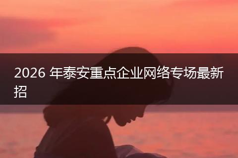 2026 年泰安重点企业网络专场最新招