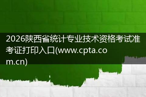 2026陕西省统计专业技术资格考试准考证打印入口(www.cpta.com.cn)