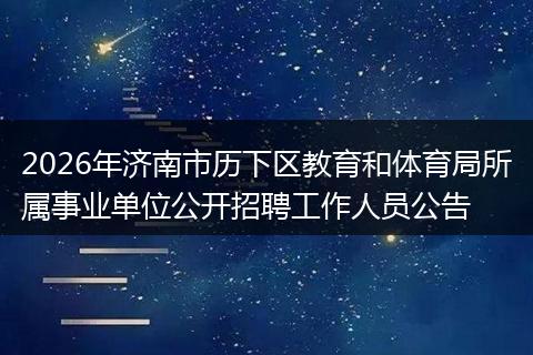 2026年济南市历下区教育和体育局所属事业单位公开招聘工作人员公告