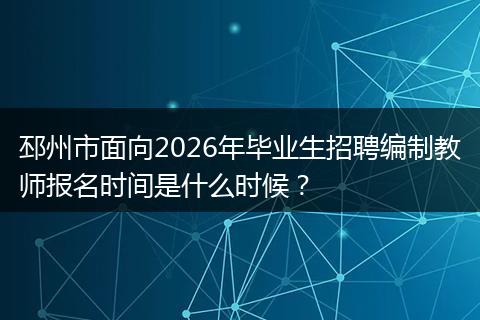 邳州市面向2026年毕业生招聘编制教师报名时间是什么时候？