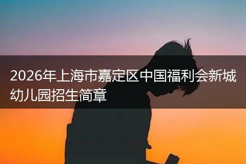 2026年上海市嘉定区中国福利会新城幼儿园招生简章