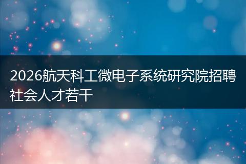 2026航天科工微电子系统研究院招聘社会人才若干