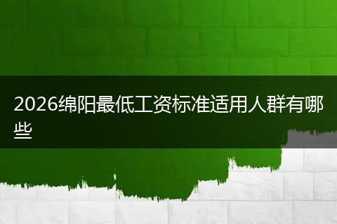 2026绵阳最低工资标准适用人群有哪些