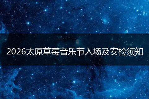 2026太原草莓音乐节入场及安检须知