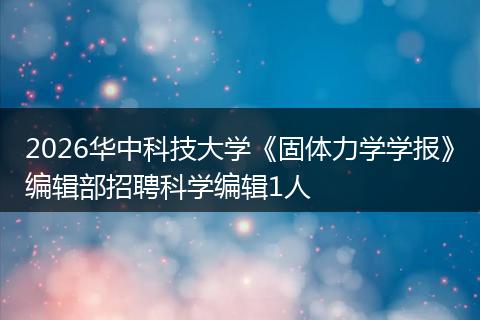 2026华中科技大学《固体力学学报》编辑部招聘科学编辑1人