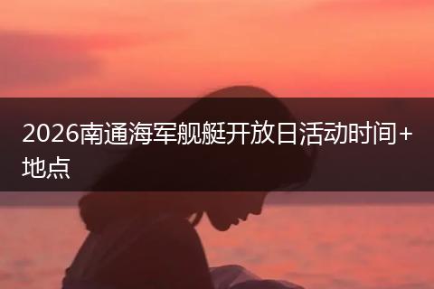 2026南通海军舰艇开放日活动时间+地点